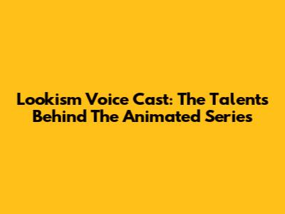 Lookism Voice Cast: The Talents Behind The Animated Series