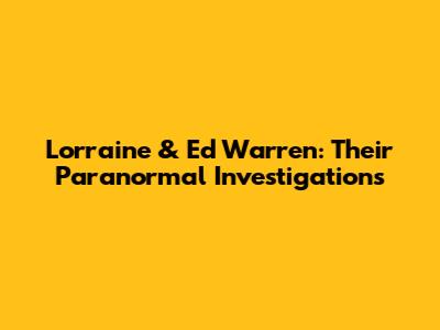 Lorraine & Ed Warren: Their Paranormal Investigations