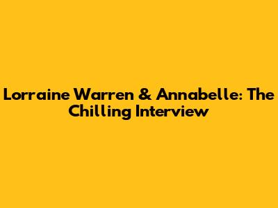 Lorraine Warren & Annabelle: The Chilling Interview