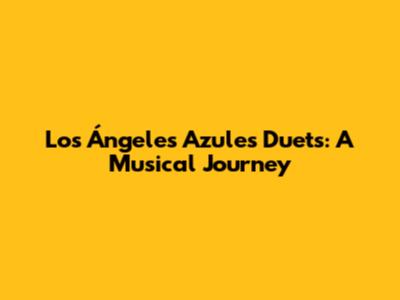 Los Ángeles Azules Duets: A Musical Journey