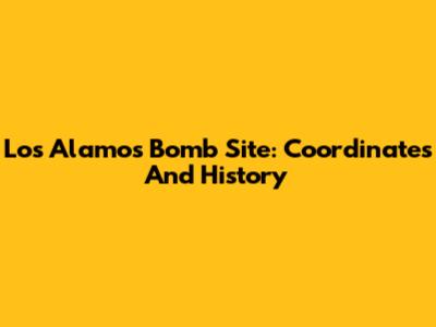 Los Alamos Bomb Site: Coordinates And History