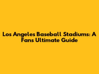 Los Angeles Baseball Stadiums: A Fan's Ultimate Guide