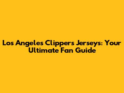 Los Angeles Clippers Jerseys: Your Ultimate Fan Guide