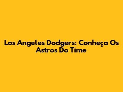 Los Angeles Dodgers: Conheça Os Astros Do Time