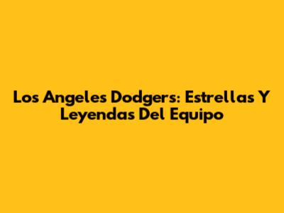 Los Angeles Dodgers: Estrellas Y Leyendas Del Equipo