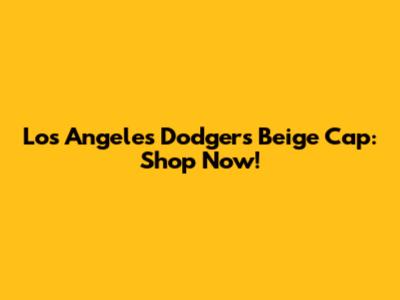 Los Angeles Dodgers Beige Cap: Shop Now!