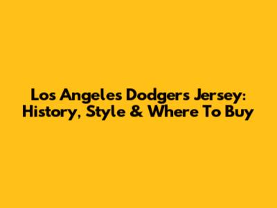 Los Angeles Dodgers Jersey: History, Style & Where To Buy