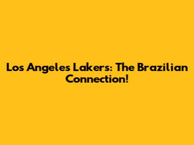 Los Angeles Lakers: The Brazilian Connection!