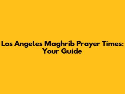 Los Angeles Maghrib Prayer Times: Your Guide