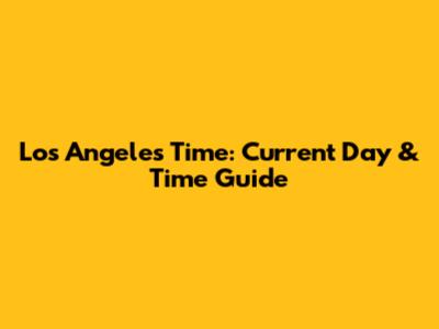 Los Angeles Time: Current Day & Time Guide