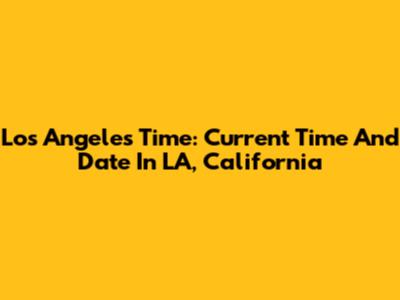 Los Angeles Time: Current Time And Date In LA, California