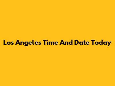 Los Angeles Time And Date Today