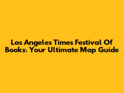 Los Angeles Times Festival Of Books: Your Ultimate Map Guide