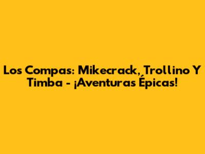 Los Compas: Mikecrack, Trollino Y Timba - ¡Aventuras Épicas!