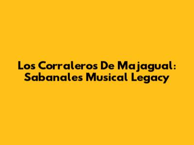 Los Corraleros De Majagual: Sabanales' Musical Legacy
