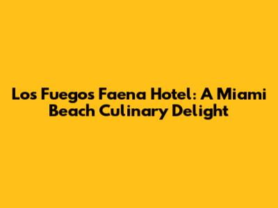 Los Fuegos Faena Hotel: A Miami Beach Culinary Delight