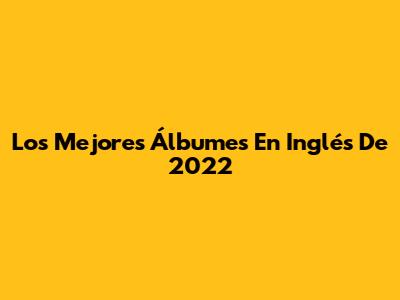 Los Mejores Álbumes En Inglés De 2022