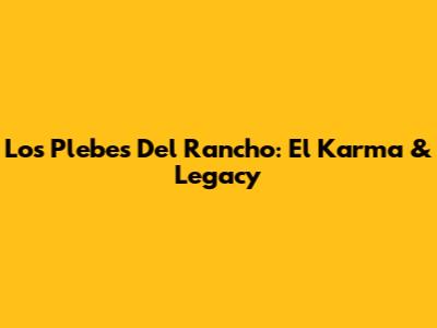 Los Plebes Del Rancho: El Karma & Legacy