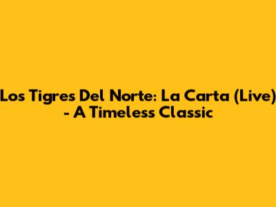 Los Tigres Del Norte: La Carta (Live) - A Timeless Classic
