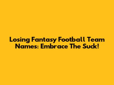 Losing Fantasy Football Team Names: Embrace The Suck!