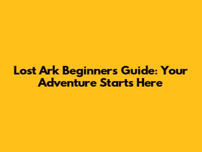 Lost Ark Beginner's Guide: Your Adventure Starts Here