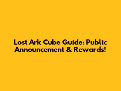 Lost Ark Cube Guide: Public Announcement & Rewards!