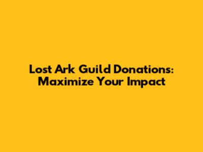 Lost Ark Guild Donations: Maximize Your Impact