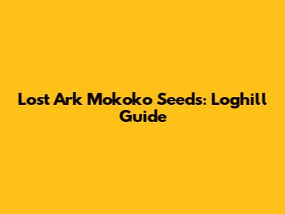 Lost Ark Mokoko Seeds: Loghill Guide