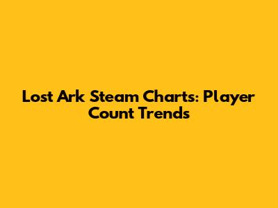 Lost Ark Steam Charts: Player Count Trends