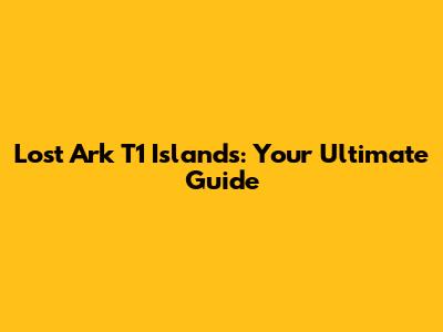 Lost Ark T1 Islands: Your Ultimate Guide