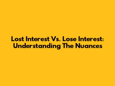 Lost Interest Vs. Lose Interest: Understanding The Nuances