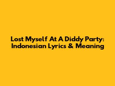 Lost Myself At A Diddy Party: Indonesian Lyrics & Meaning