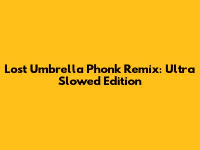 Lost Umbrella Phonk Remix: Ultra Slowed Edition