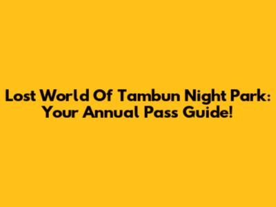 Lost World Of Tambun Night Park: Your Annual Pass Guide!