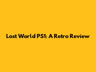 Lost World PS1: A Retro Review