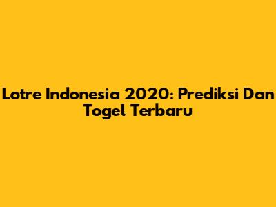 Lotre Indonesia 2020: Prediksi Dan Togel Terbaru