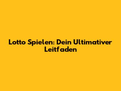 Lotto Spielen: Dein Ultimativer Leitfaden