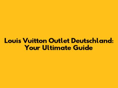 Louis Vuitton Outlet Deutschland: Your Ultimate Guide