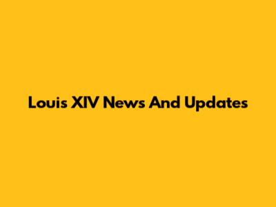 Louis XIV News And Updates