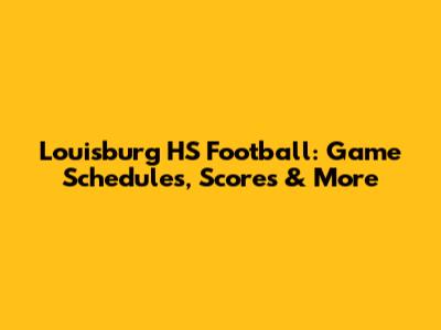 Louisburg HS Football: Game Schedules, Scores & More