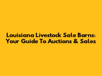 Louisiana Livestock Sale Barns: Your Guide To Auctions & Sales