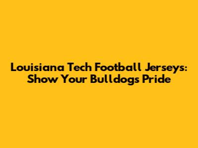 Louisiana Tech Football Jerseys: Show Your Bulldogs Pride