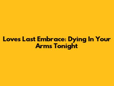 Love's Last Embrace: Dying In Your Arms Tonight