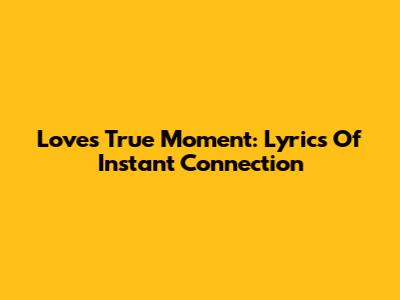 Love's True Moment: Lyrics Of Instant Connection