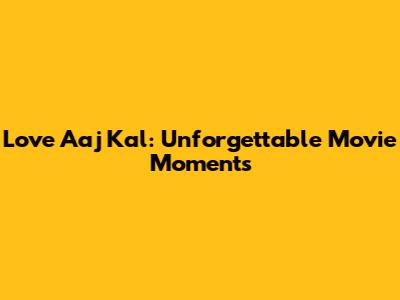 Love Aaj Kal: Unforgettable Movie Moments