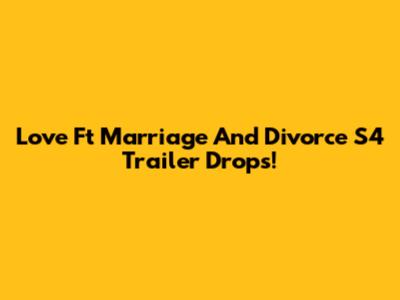 Love Ft Marriage And Divorce S4 Trailer Drops!