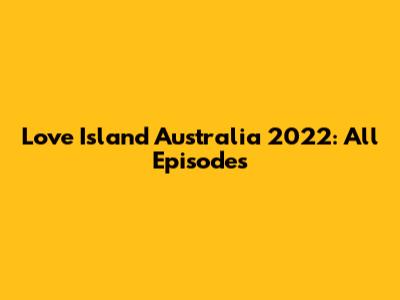 Love Island Australia 2022: All Episodes