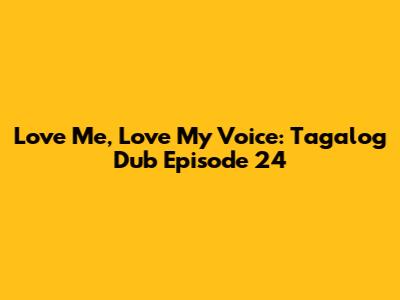 Love Me, Love My Voice: Tagalog Dub Episode 24