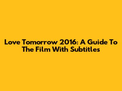 Love Tomorrow 2016: A Guide To The Film With Subtitles