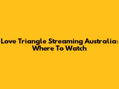 Love Triangle Streaming Australia: Where To Watch